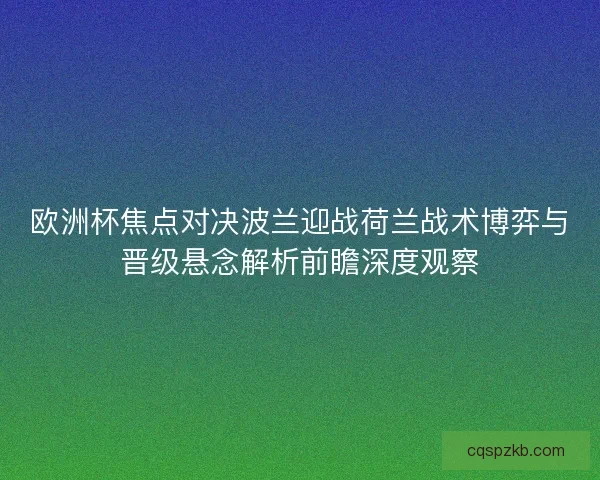 欧洲杯焦点对决波兰迎战荷兰战术博弈与晋级悬念解析前瞻深度观察