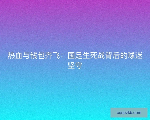 热血与钱包齐飞：国足生死战背后的球迷坚守