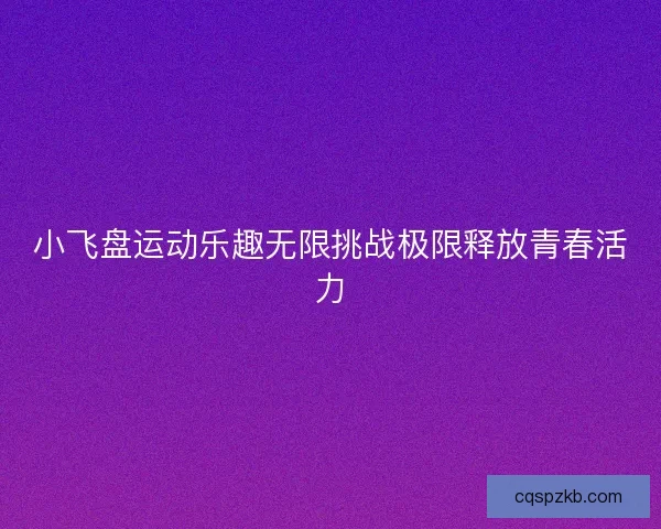 小飞盘运动乐趣无限挑战极限释放青春活力