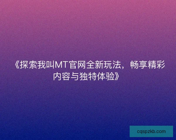 《探索我叫MT官网全新玩法，畅享精彩内容与独特体验》