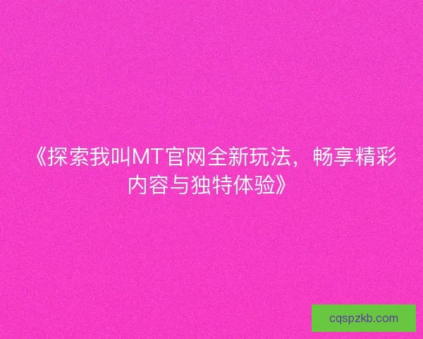 《探索我叫MT官网全新玩法，畅享精彩内容与独特体验》
